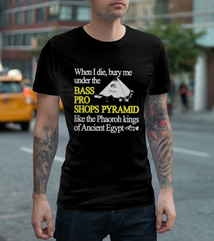 When I Die Bury Me Under The Bass Pro Shops Pyramid Like Pharaoh Kings Of Ancient Egypt T-Shirt