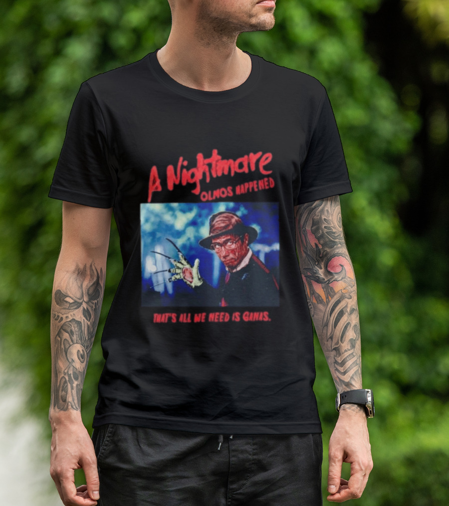 A Nightmare Olmos Happened That's All We Need Is Ganas Freddy Krueger T-Shirt