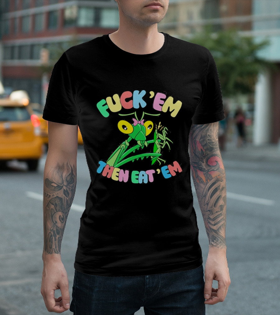 FUcK 'EM THEN EAT 'EM Cartoon Praying Mantis T-Shirt