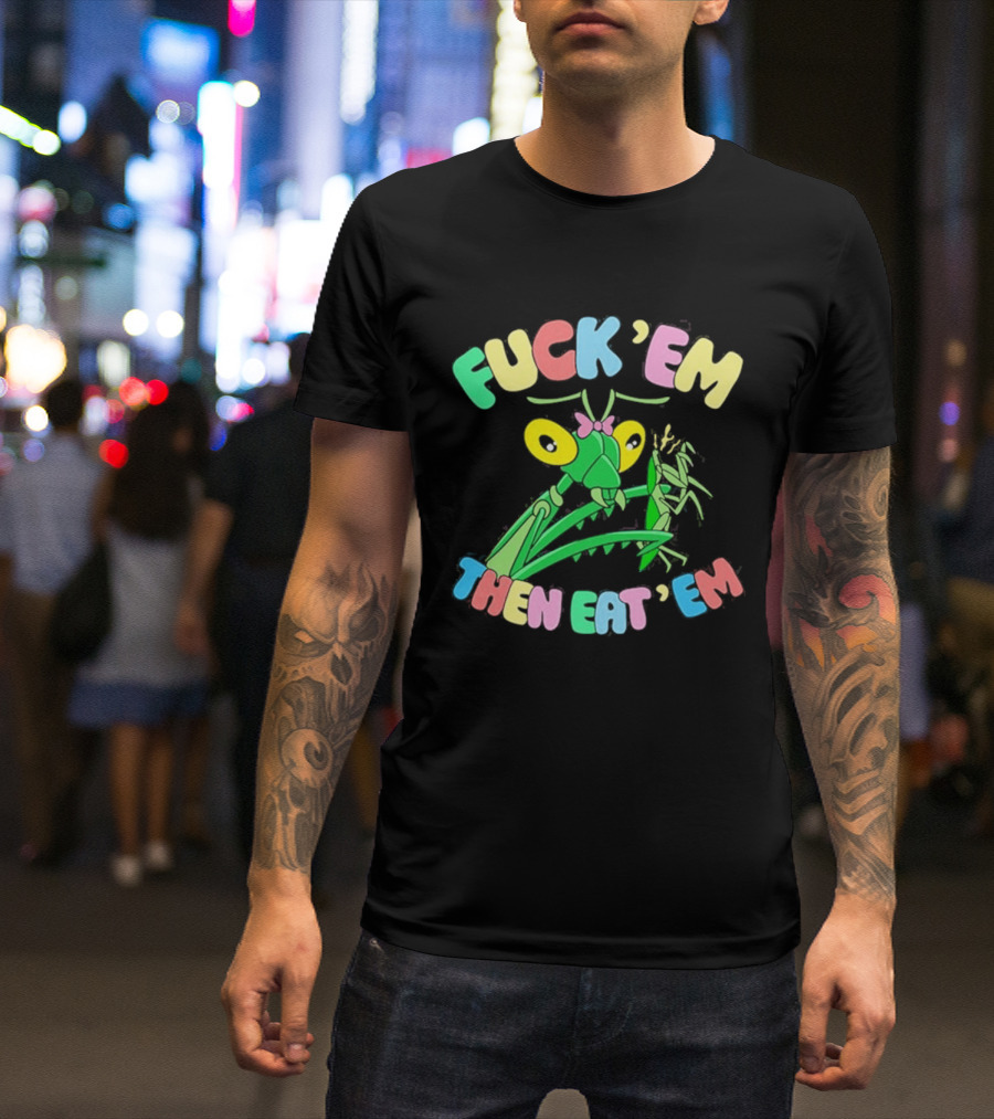 FUcK 'EM THEN EAT 'EM Cartoon Praying Mantis T-Shirt