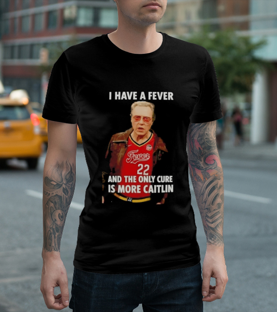 I Have A Fever And The Only Cure Is More Caitlin Fever 22 T-Shirt