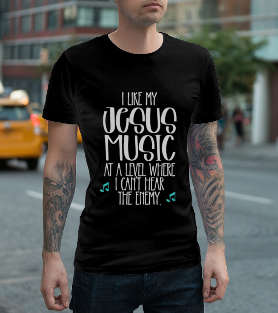 I Like My Jesus Music At A Level Where I Can't Hear The Enemy T-Shirt