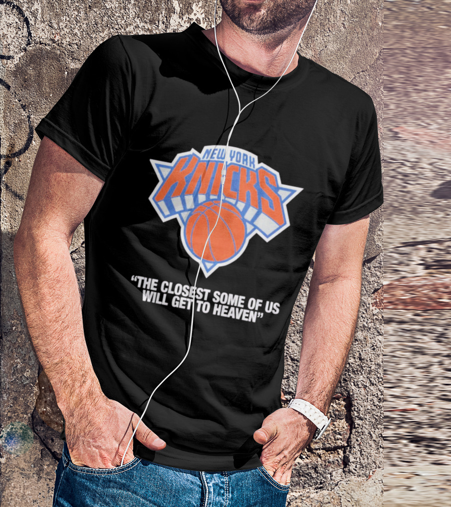 New York Knicks The Closest Some Of Us Will Get To Heaven T-Shirt
