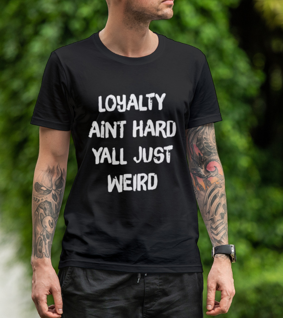 Loyalty Ain't Hard Y'all Just Weird T-Shirt