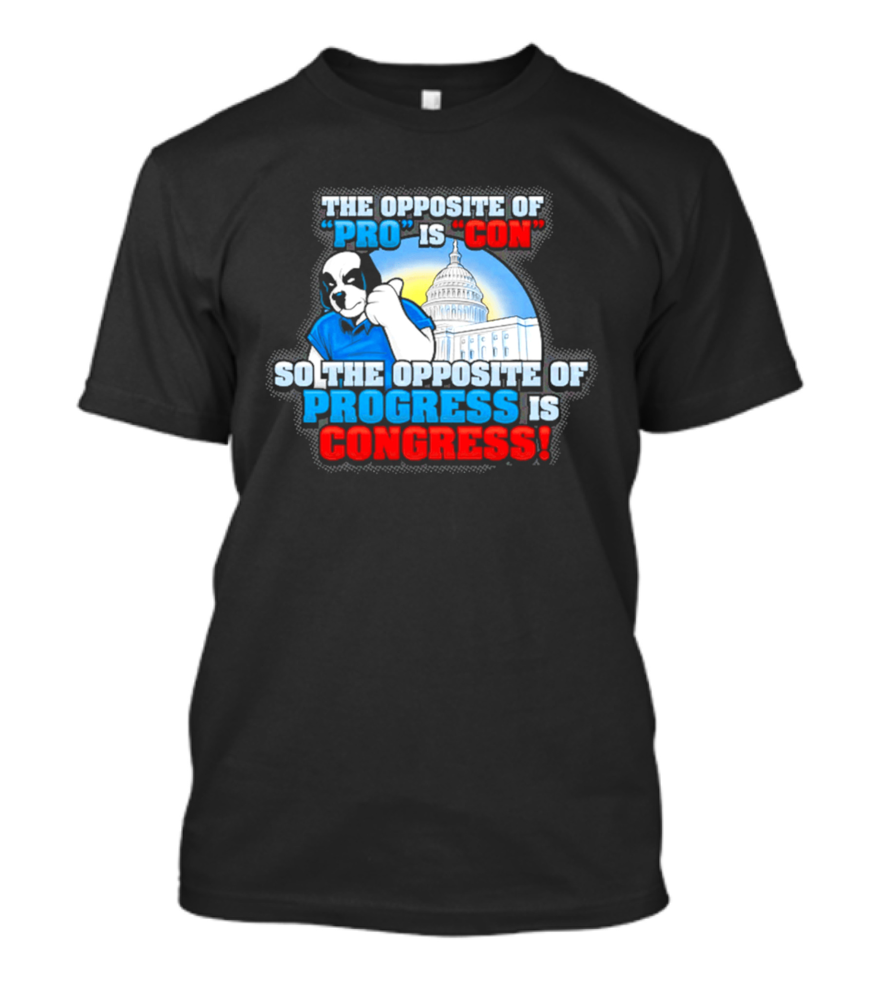 The Opposite Of Pro Is Con So The Opposite Of Progress Is Congress Funny Political Statement With Dog And Capitol T-Shirt
