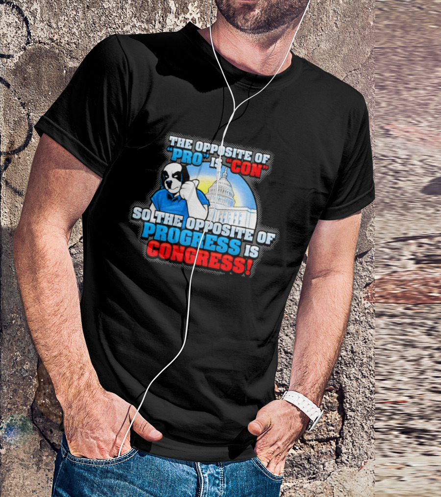The Opposite Of Pro Is Con So The Opposite Of Progress Is Congress Funny Political Statement With Dog And Capitol T-Shirt