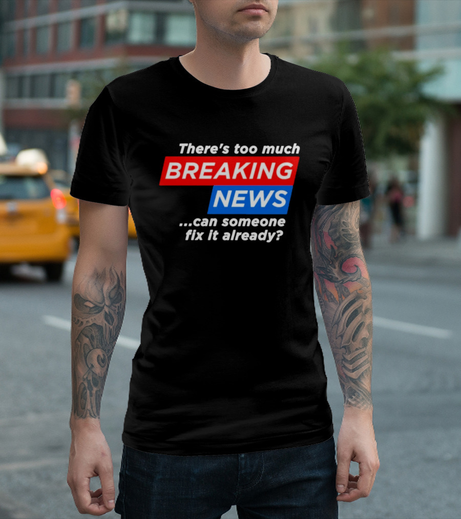 There's Too Much Breaking News Can Someone Fix It Already T-Shirt