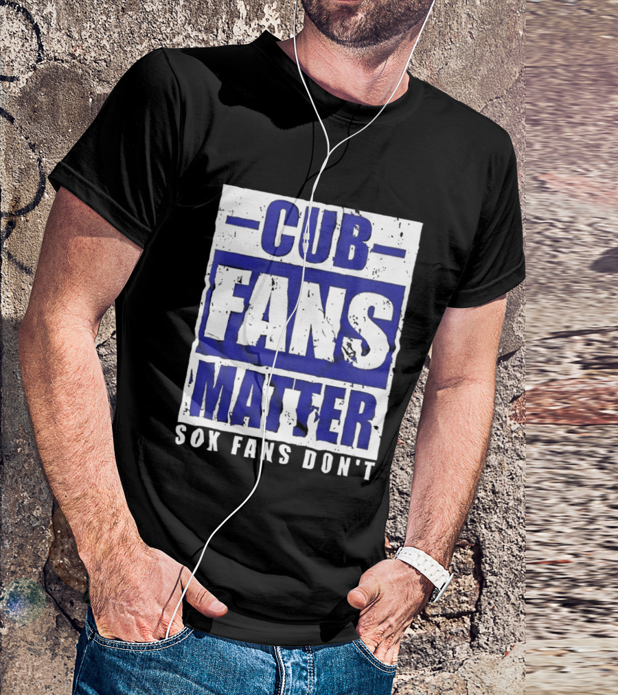 Cubs Fans Matter Sox Fans Don't MLB Baseball Rivalry T-Shirt
