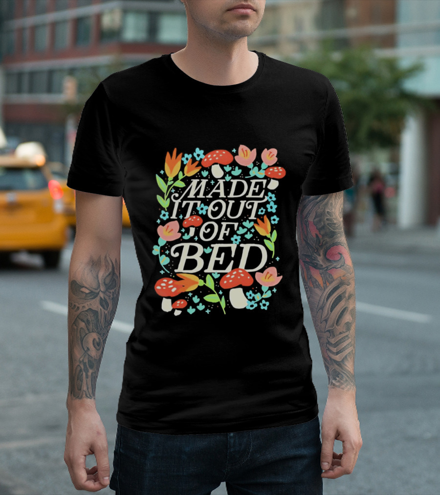 Made It Out Of Bed Mushroom Flower Humor Motivational Morning Struggle T-Shirt