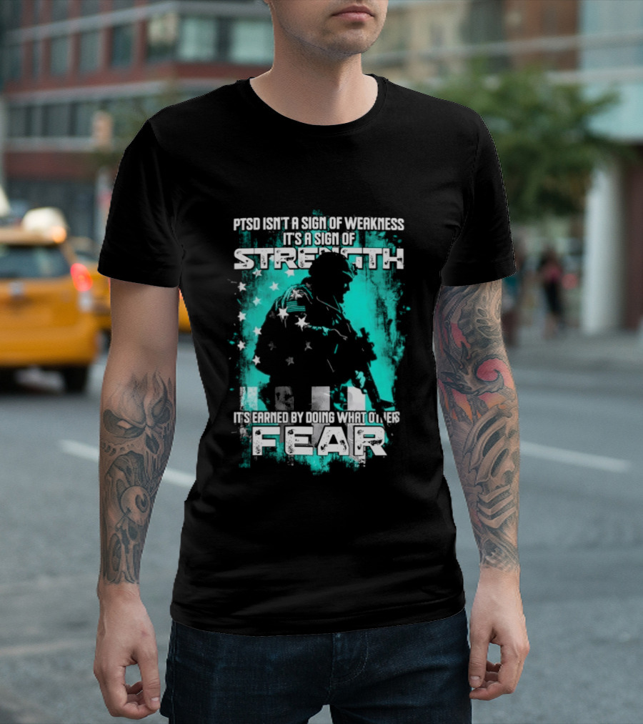 PTSD Isn't A Sign Of Weakness It's A Sign Of Strength Earned By Doing What Others Fear T-Shirt