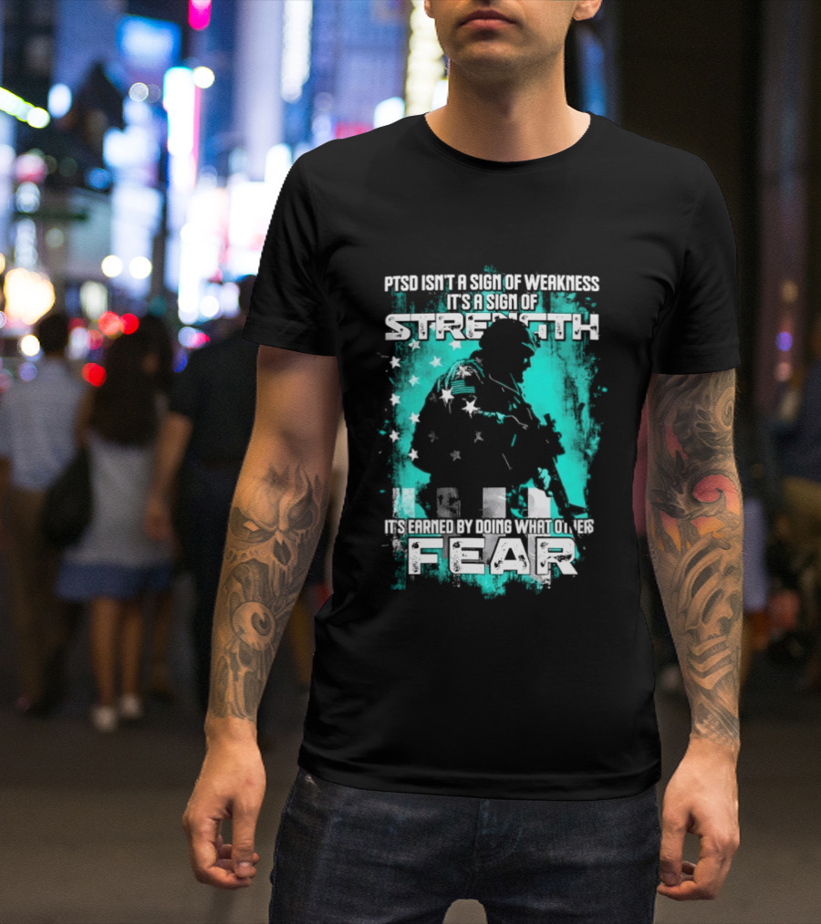 PTSD Isn't A Sign Of Weakness It's A Sign Of Strength Earned By Doing What Others Fear T-Shirt