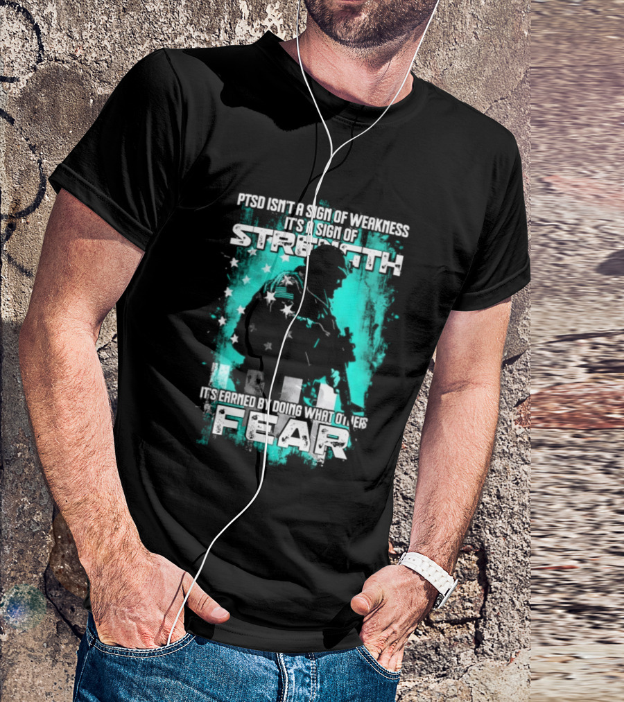 PTSD Isn't A Sign Of Weakness It's A Sign Of Strength Earned By Doing What Others Fear T-Shirt