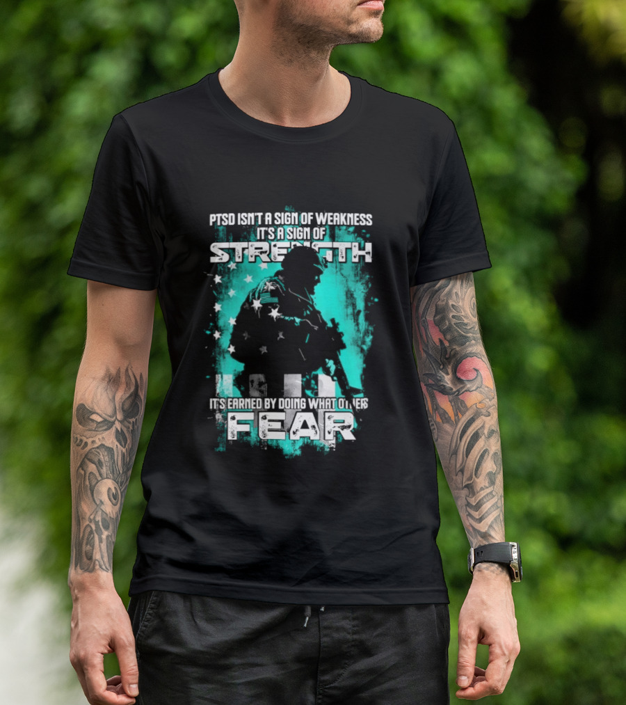 PTSD Isn't A Sign Of Weakness It's A Sign Of Strength Earned By Doing What Others Fear T-Shirt