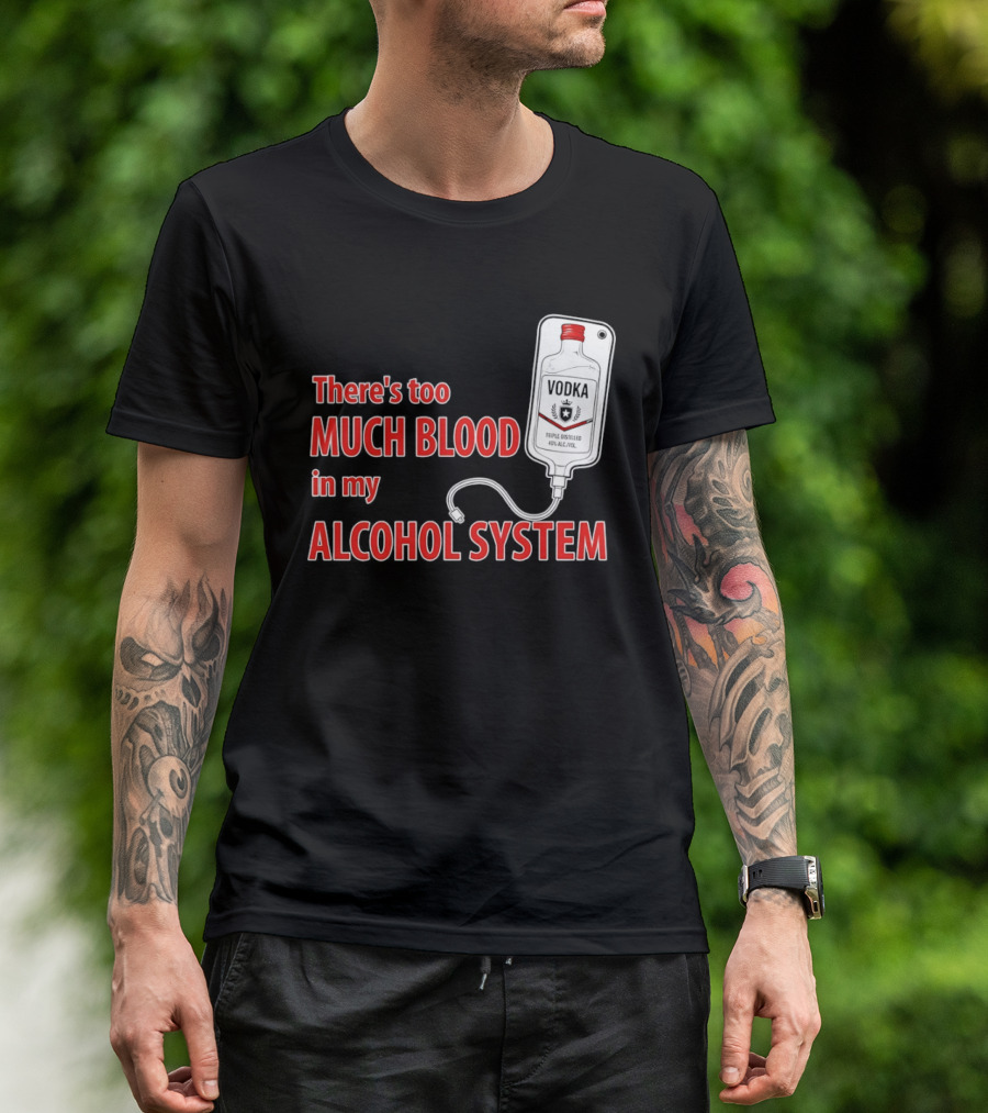 There's Too Much Blood In My Alcohol System Vodka T-Shirt