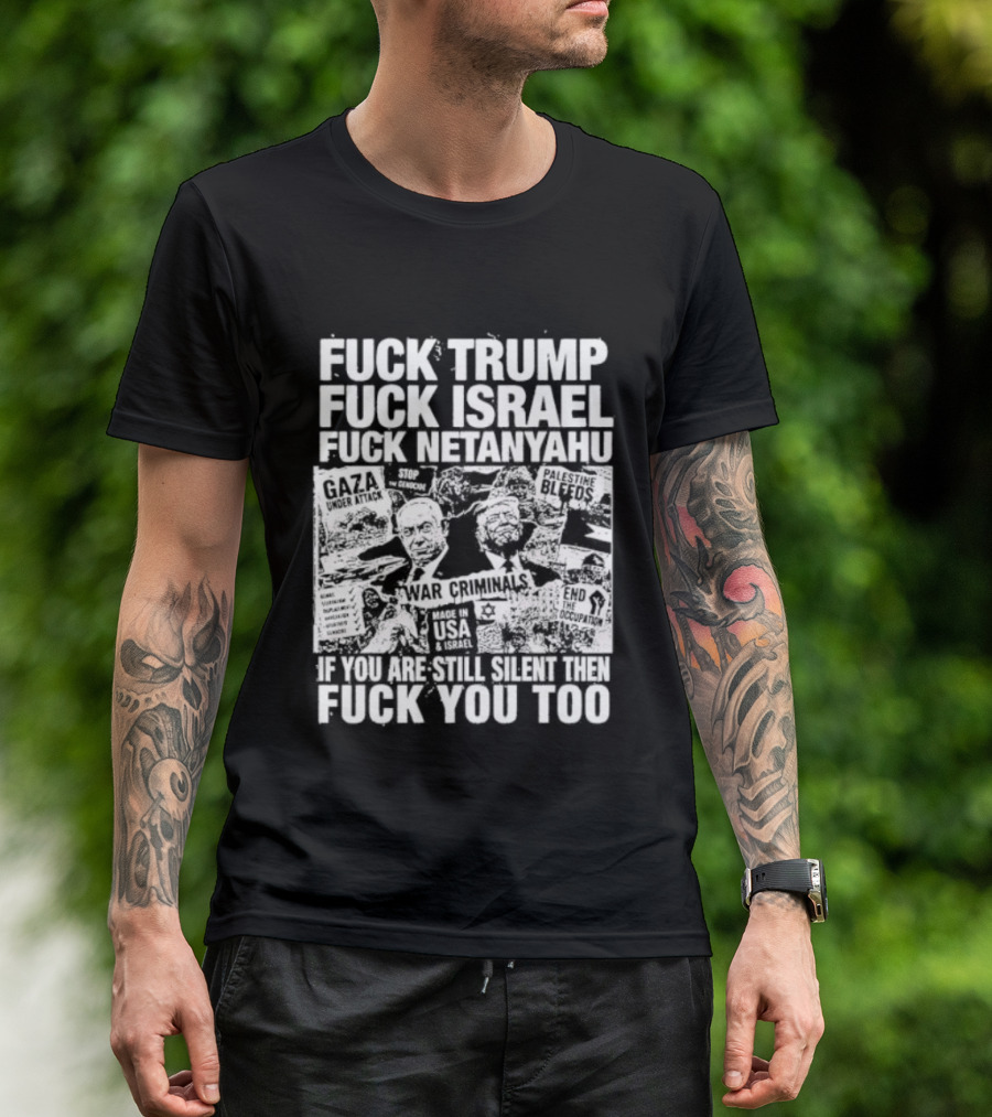 Fuck Trump Fuck Israel Fuck Netanyahu If You Are Still Silent T-Shirt