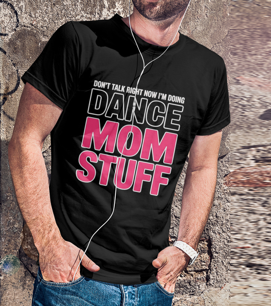 Don't Talk Right Now I'm Doing Dance Mom Stuff Proud Stage Parent T-Shirt