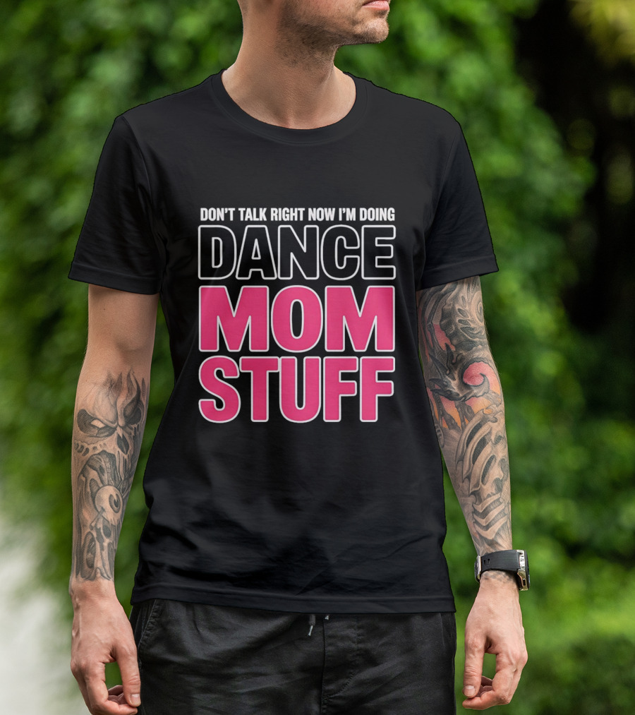 Don't Talk Right Now I'm Doing Dance Mom Stuff Proud Stage Parent T-Shirt