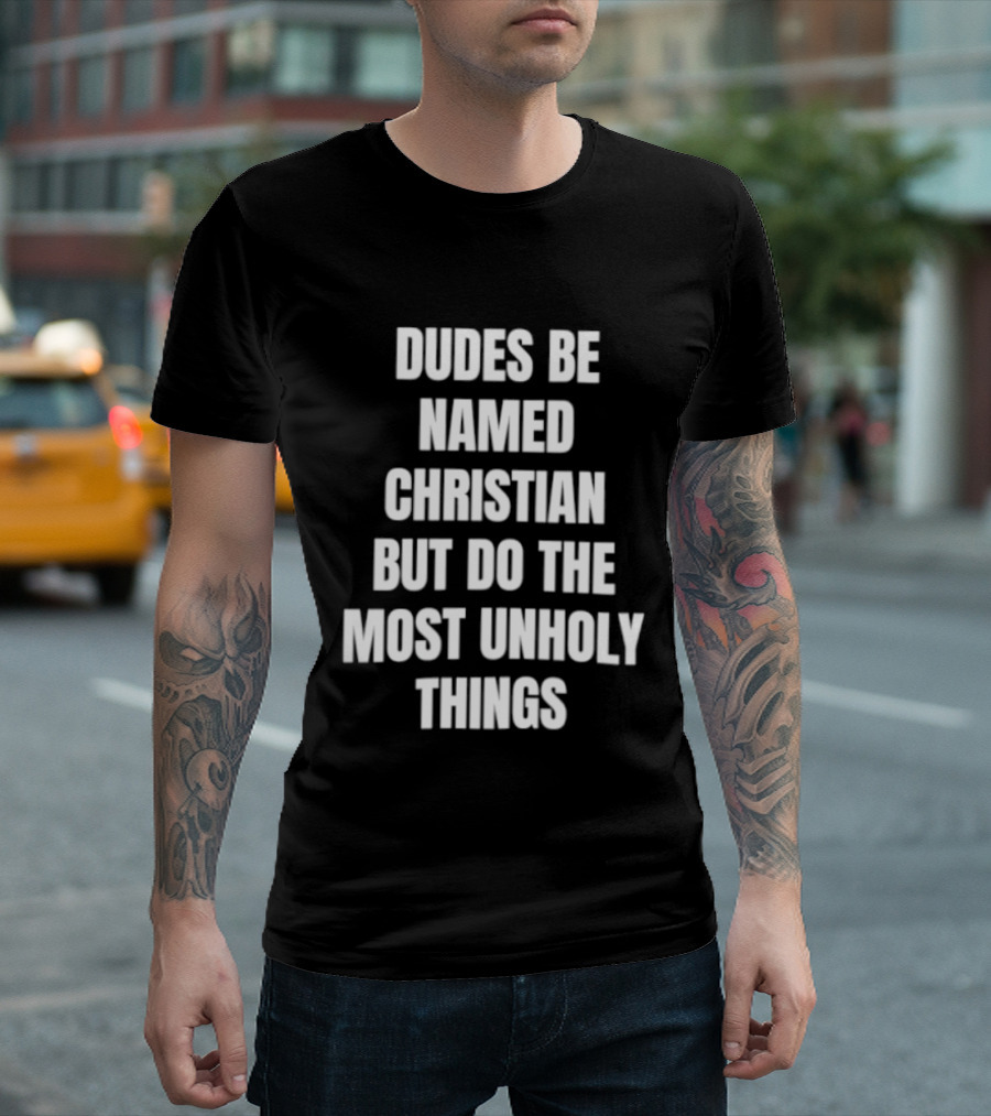 Dudes Be Named Christian But Do The Most Unholy Things T-Shirt