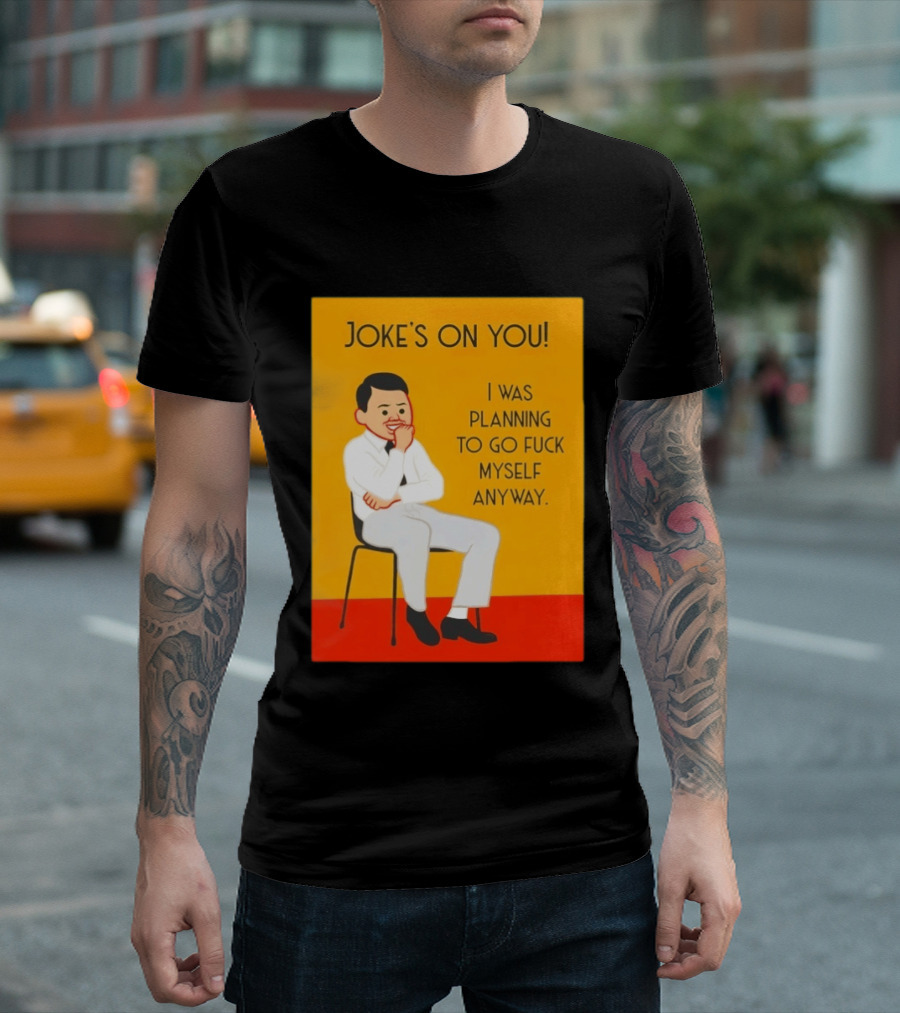 Joke's On You I Was Planning To Go Fuck Myself Anyway T-Shirt