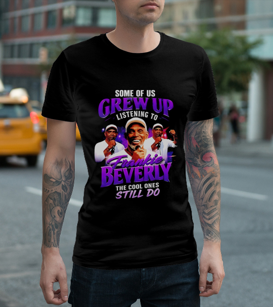 Some Of Us Grew Up Listening To Frankie Beverly The Cool Ones Still Do T-Shirt