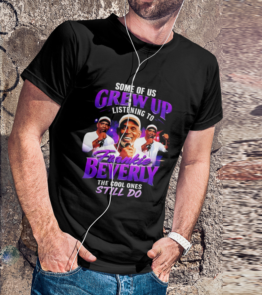 Some Of Us Grew Up Listening To Frankie Beverly The Cool Ones Still Do T-Shirt