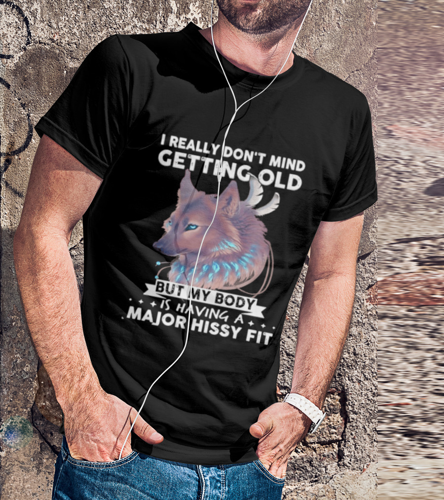 I Really Don't Mind Getting Old But My Body Is Having A Major Hissy Fit Wolf T-Shirt