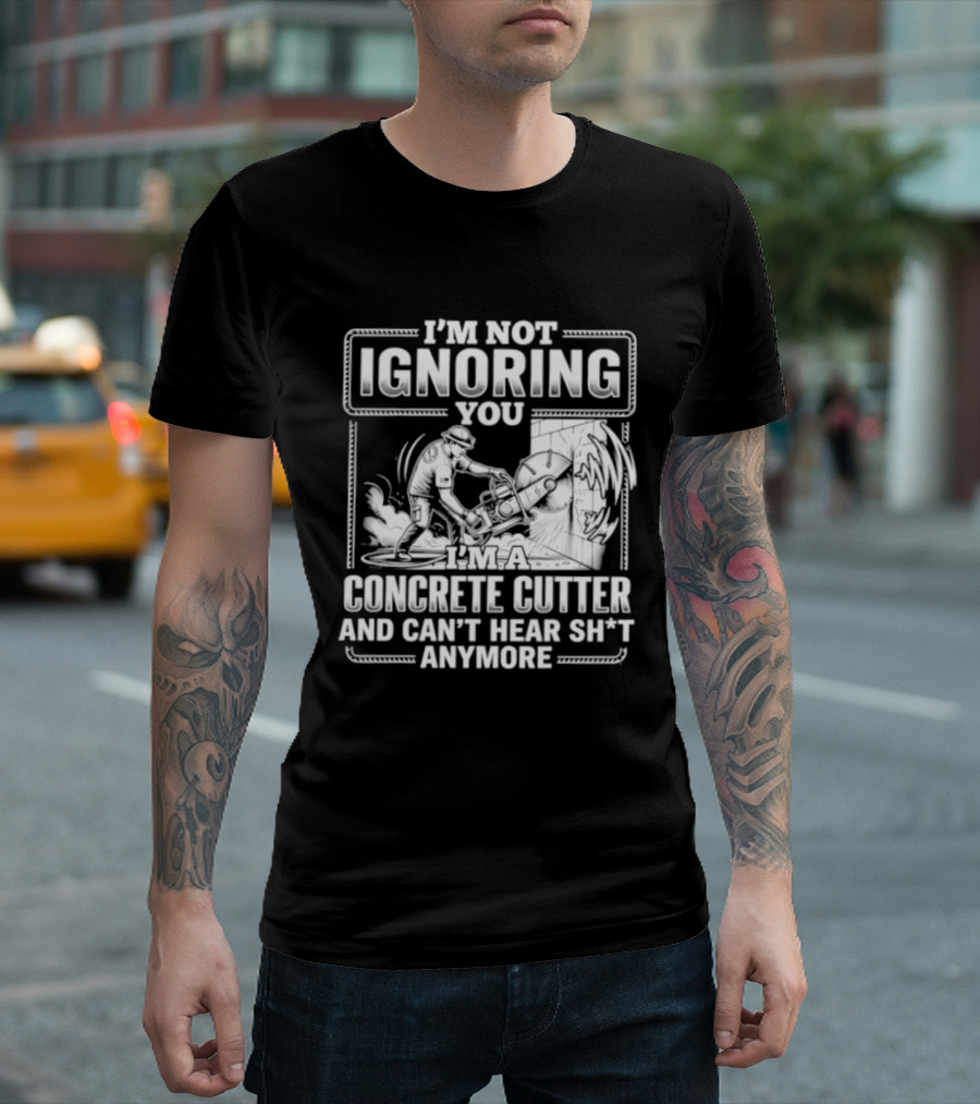 I'm Not Ignoring You Concrete Cutter Can't Hear Anymore T-Shirt