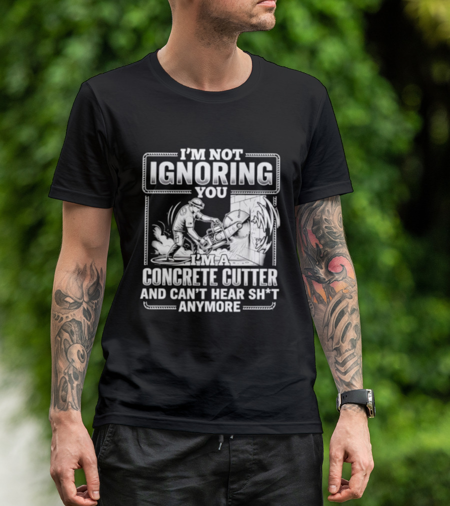 I'm Not Ignoring You Concrete Cutter Can't Hear Anymore T-Shirt