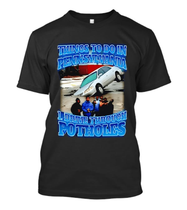 Things To Do In Pennsylvania 1 Drive Through Potholes Car Jumping Road Fun T-Shirt