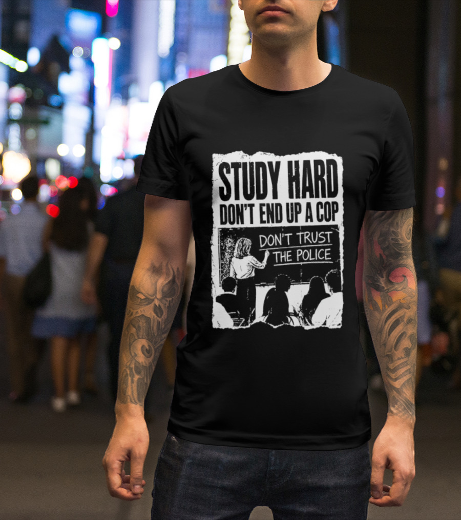 Study Hard Don't End Up A Cop Don't Trust The Police T-Shirt
