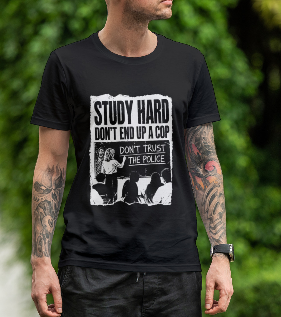 Study Hard Don't End Up A Cop Don't Trust The Police T-Shirt