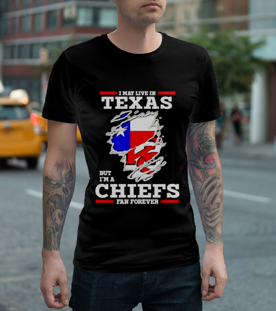I May Live In Texas But I'm A Chiefs Fan Forever T-Shirt