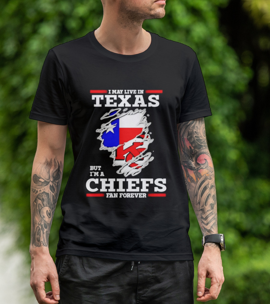 I May Live In Texas But I'm A Chiefs Fan Forever T-Shirt