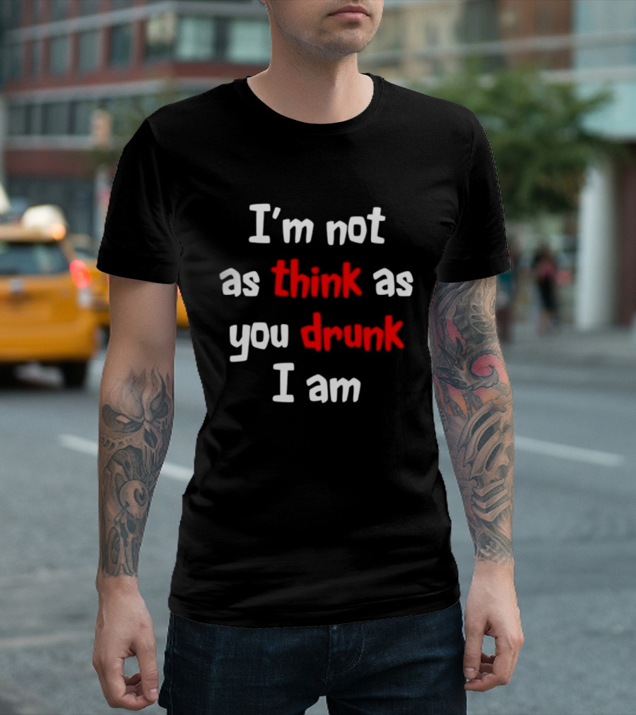 I'm Not As Think As You Drunk I Am Funny Drinking Humor T-Shirt