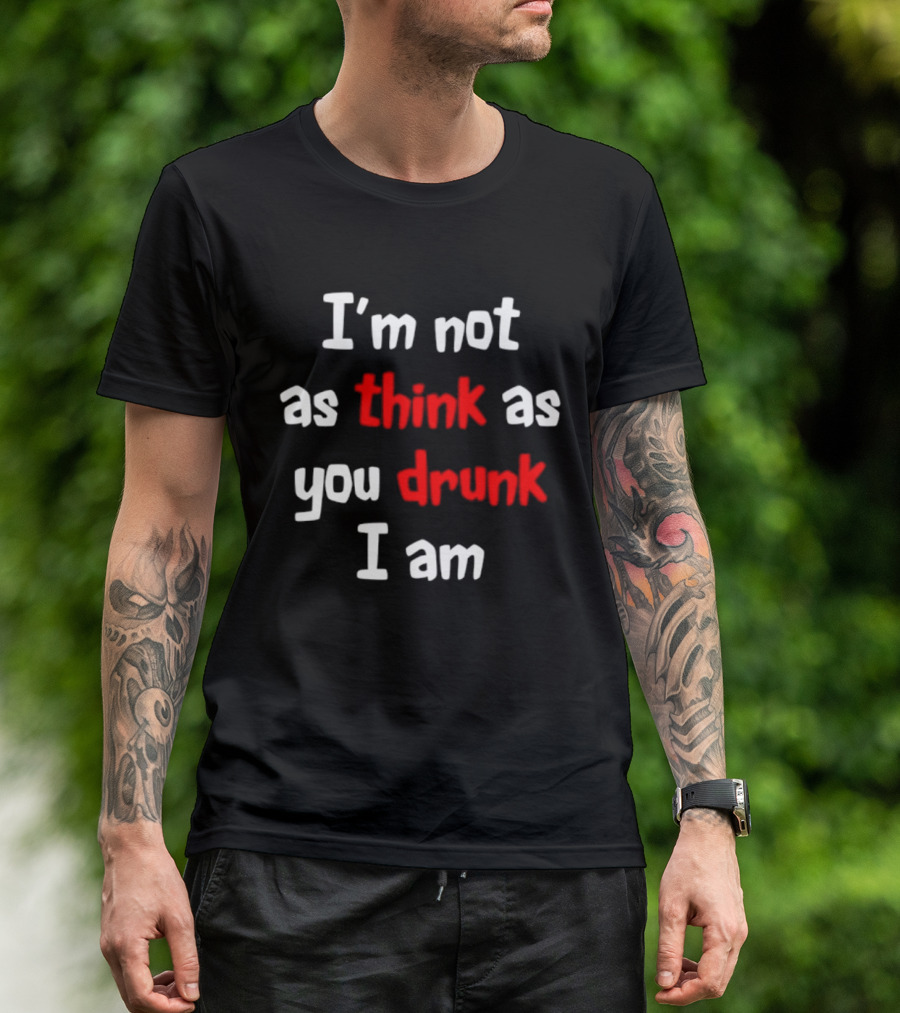 I'm Not As Think As You Drunk I Am Funny Drinking Humor T-Shirt