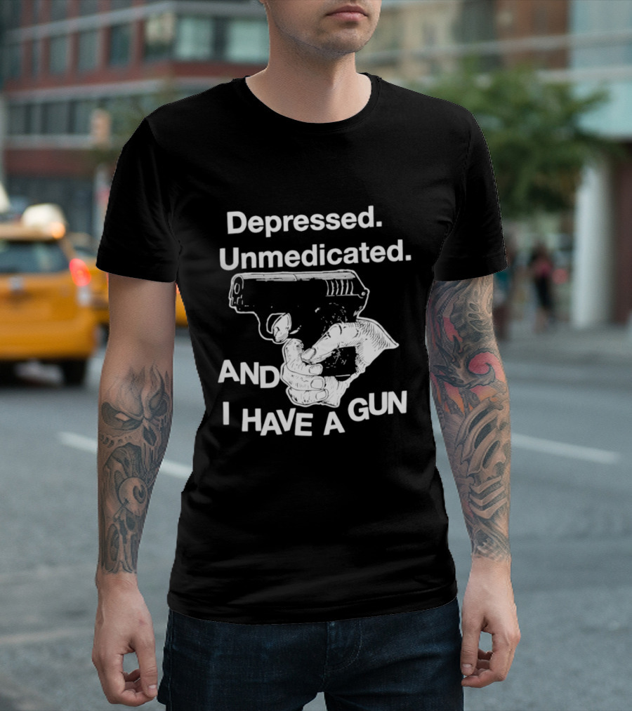 Depressed Unmedicated And I Have A Gun T-Shirt