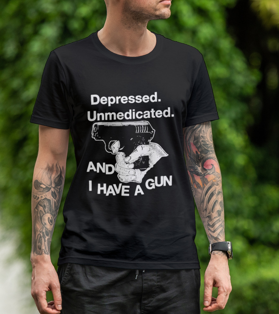 Depressed Unmedicated And I Have A Gun T-Shirt
