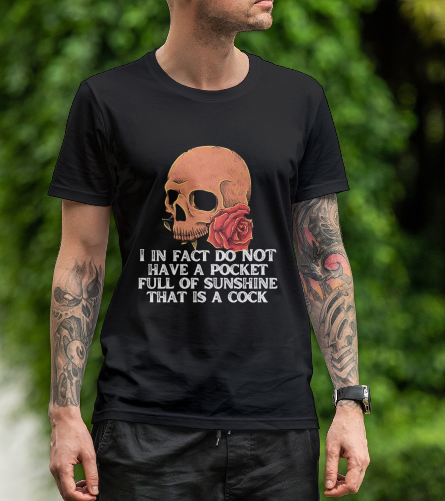 Skull Rose I In Fact Do Not Have A Pocket Full Of Sunshine That Is A Cock T-Shirt