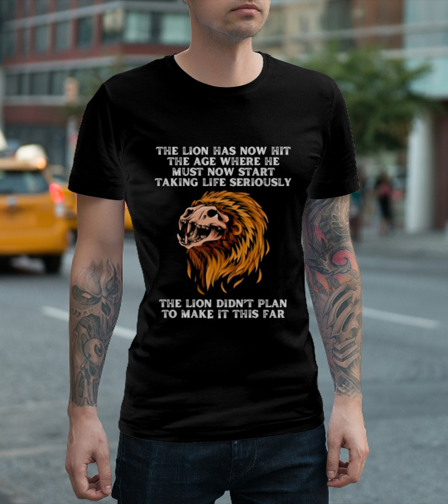 The Lion Has Now Hit The Age Where He Must Start Taking Life Seriously Didn't Plan To Make It This Far T-Shirt
