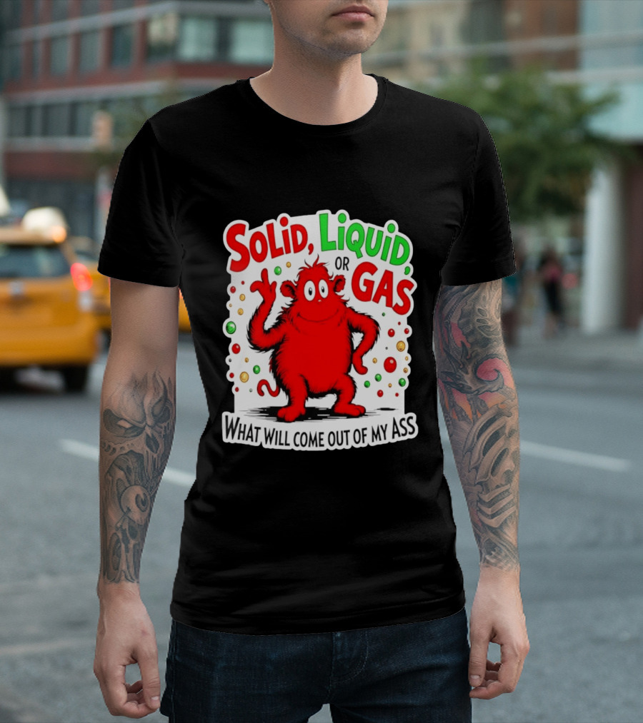 Solid Liquid Or Gas What Will Come Out Of My Ass Red Monster Humor T-Shirt