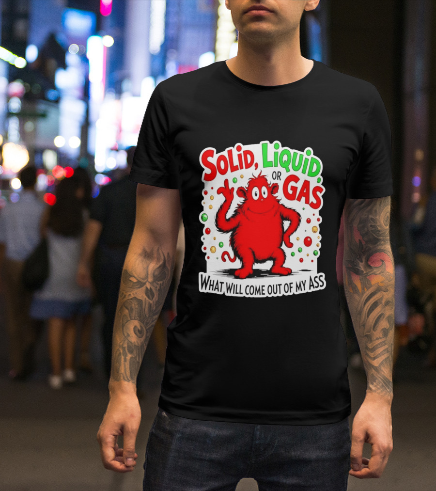 Solid Liquid Or Gas What Will Come Out Of My Ass Red Monster Humor T-Shirt