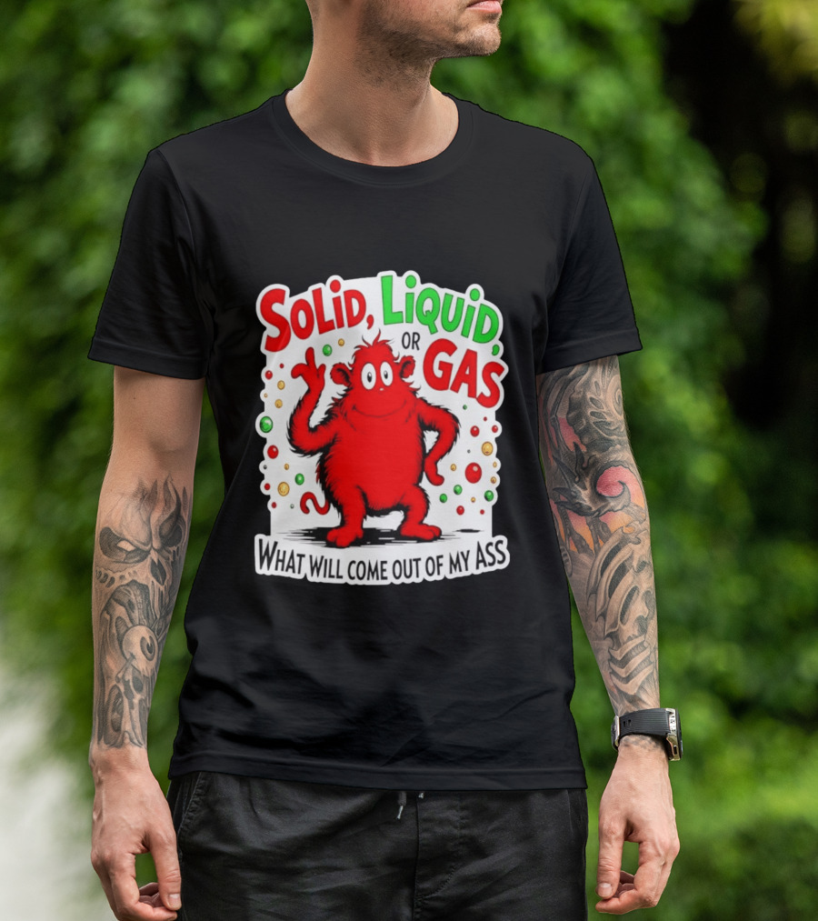 Solid Liquid Or Gas What Will Come Out Of My Ass Red Monster Humor T-Shirt