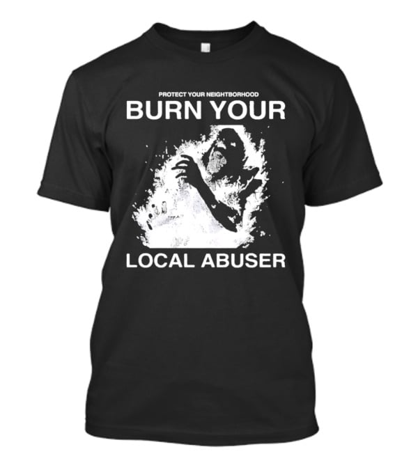 Protect Your Neighborhood Burn Your Local Abuser T-Shirt