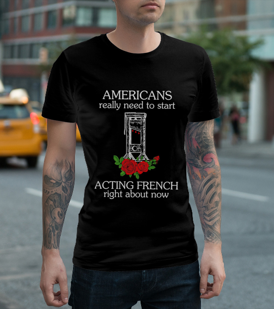 Americans Really Need To Start Acting French Right About Now Roses Guillotine T-Shirt