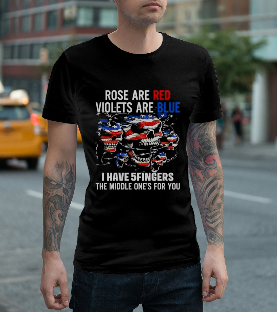 Rose Are Red Violets Are Blue Skull American Flag Five Fingers Middle One T-Shirt