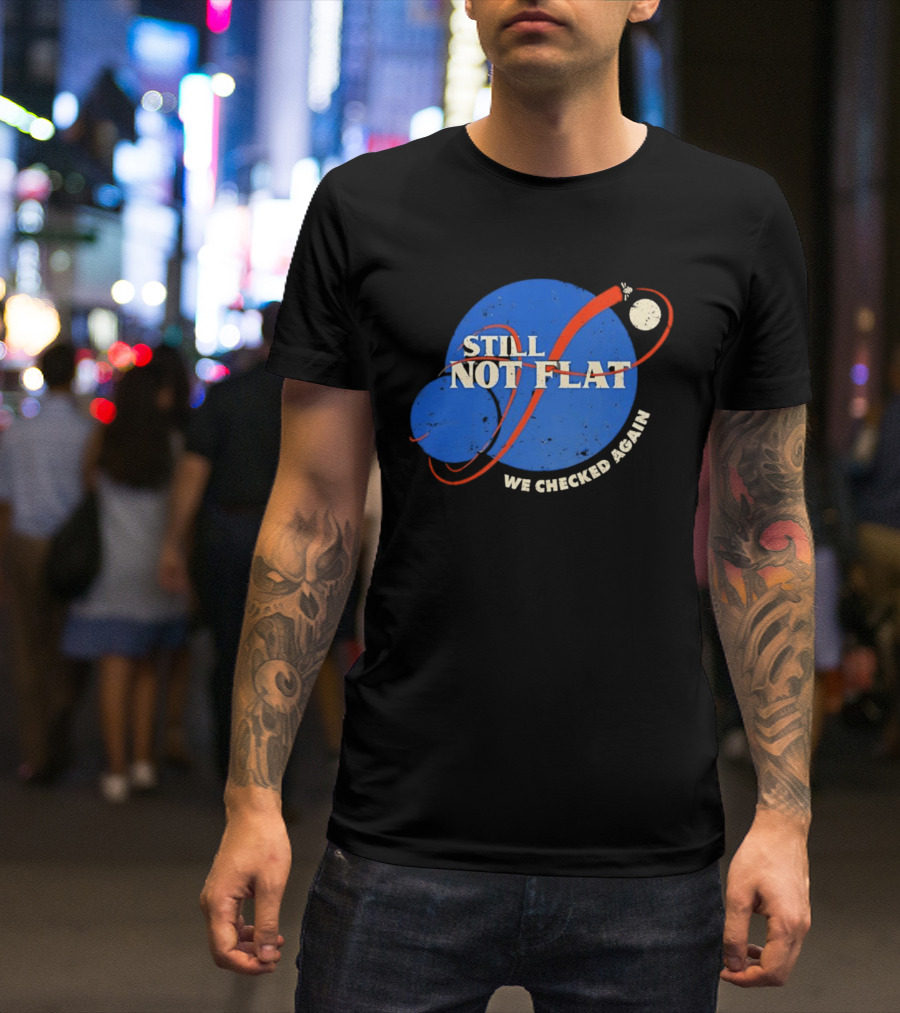 NASA Still Not Flat We Checked Again Science Astronomy Space T-Shirt