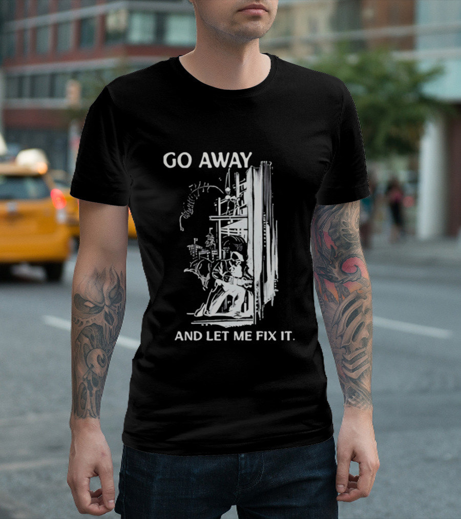 Go Away And Let Me Fix It Handyman Repair Humor Sketch T-Shirt