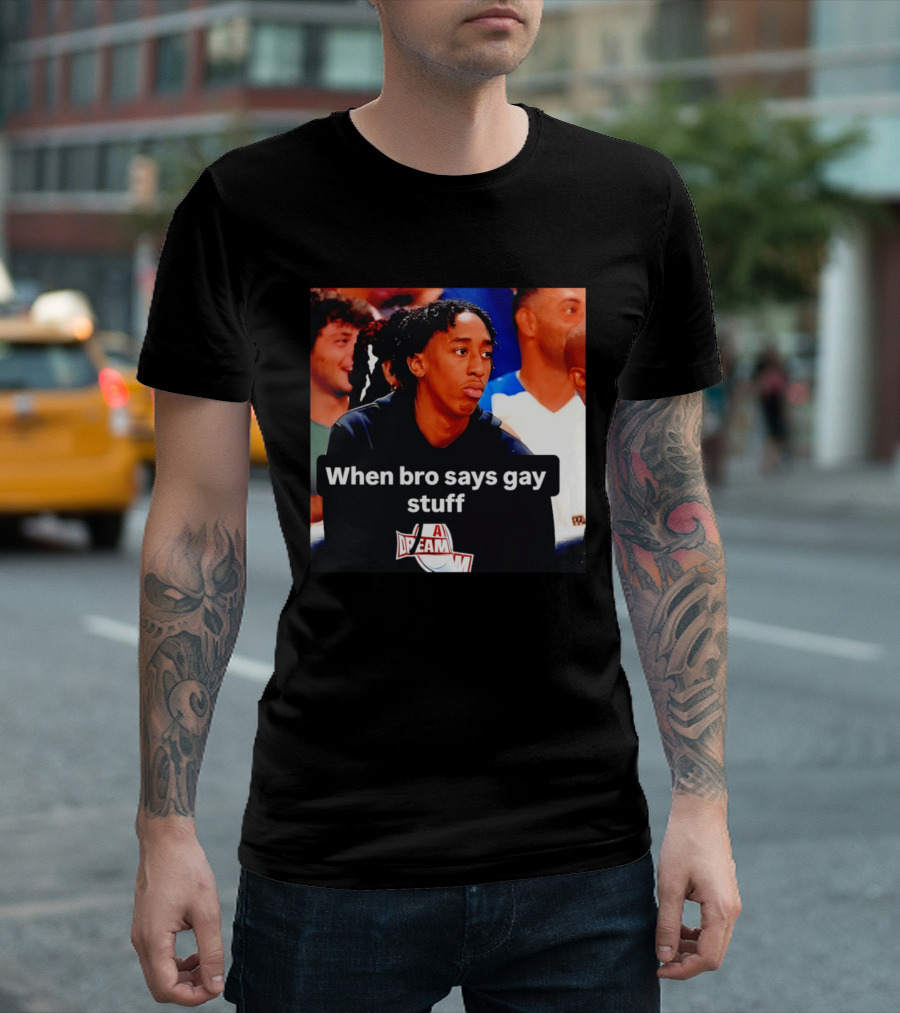 When Bro Says Gay Stuff A Dream T-Shirt
