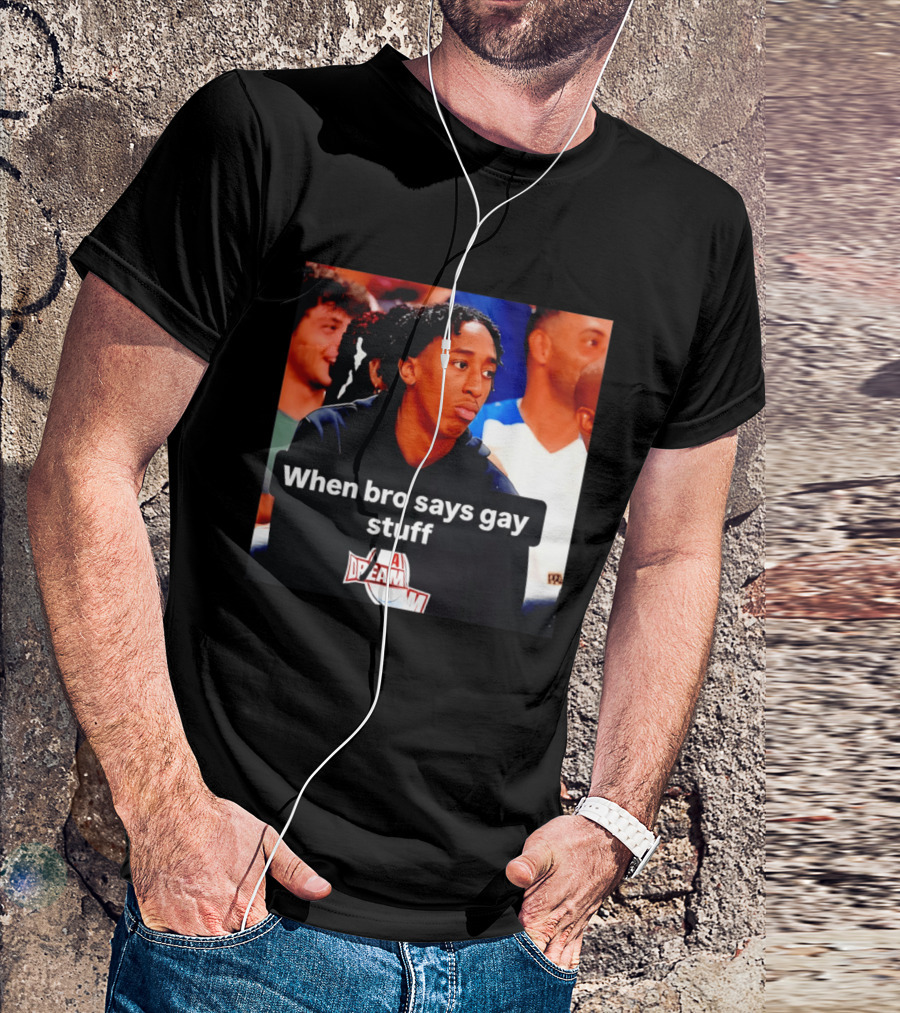 When Bro Says Gay Stuff A Dream T-Shirt