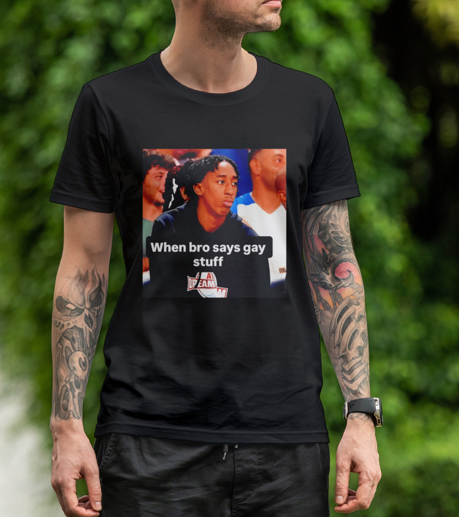 When Bro Says Gay Stuff A Dream T-Shirt